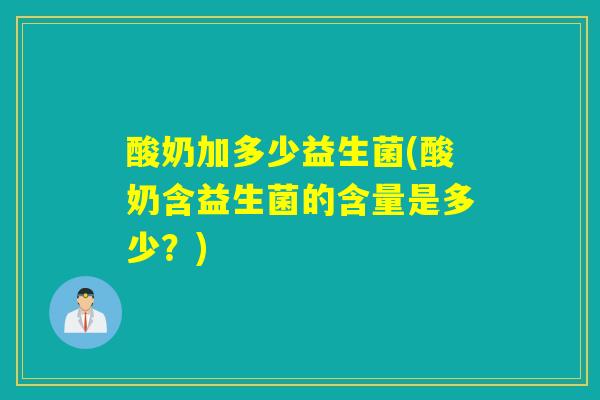 酸奶加多少益生菌(酸奶含益生菌的含量是多少？)