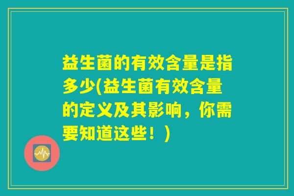 益生菌的有效含量是指多少(益生菌有效含量的定义及其影响，你需要知道这些！)