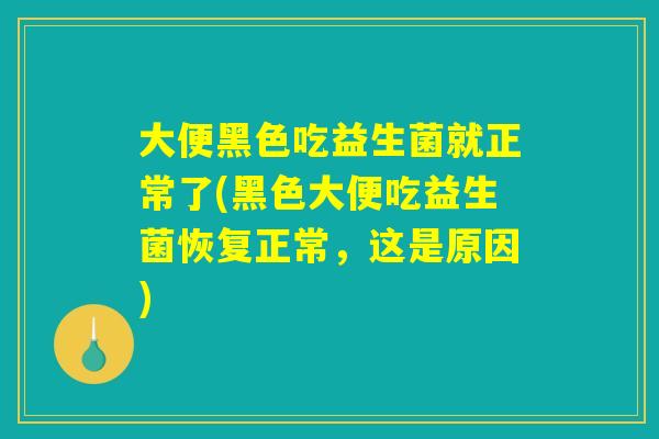 大便黑色吃益生菌就正常了(黑色大便吃益生菌恢复正常，这是原因)