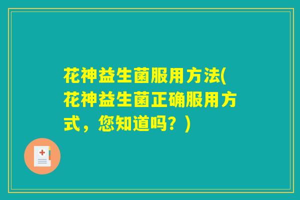 花神益生菌服用方法(花神益生菌正确服用方式，您知道吗？)