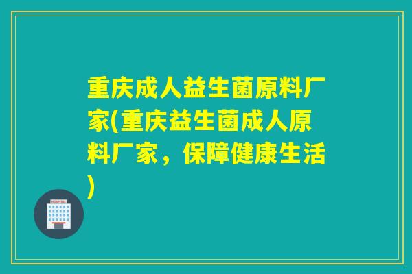 重庆成人益生菌原料厂家(重庆益生菌成人原料厂家，保障健康生活)