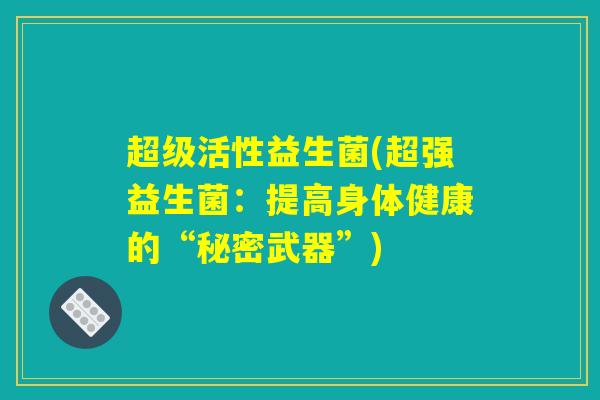 超级活性益生菌(超强益生菌：提高身体健康的“秘密武器”)