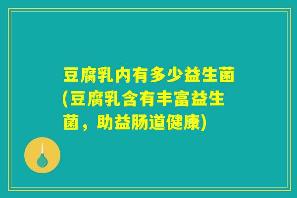 豆腐乳内有多少益生菌(豆腐乳含有丰富益生菌，助益肠道健康)
