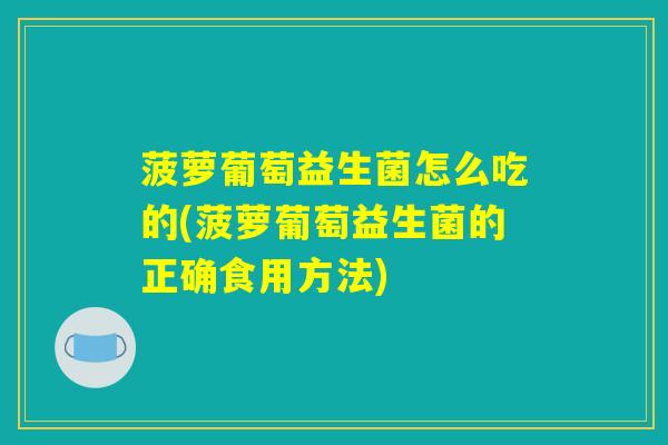 菠萝葡萄益生菌怎么吃的(菠萝葡萄益生菌的正确食用方法)