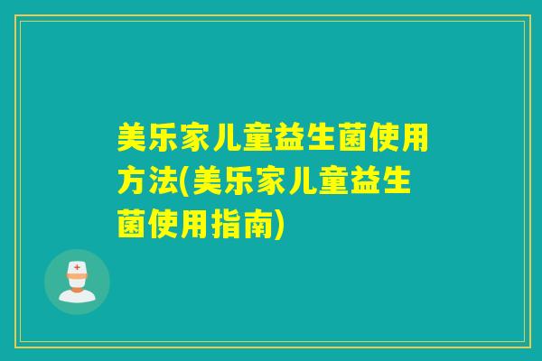 美乐家儿童益生菌使用方法(美乐家儿童益生菌使用指南)