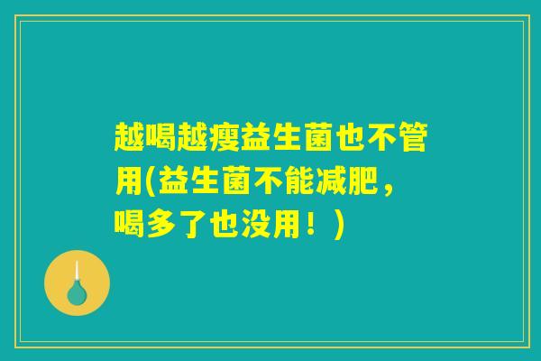 越喝越瘦益生菌也不管用(益生菌不能减肥，喝多了也没用！)