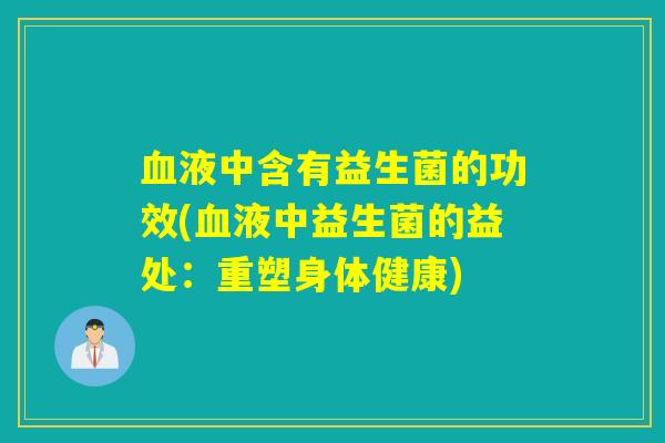 血液中含有益生菌的功效(血液中益生菌的益处：重塑身体健康)