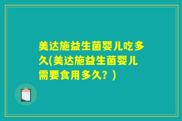 美达施益生菌婴儿吃多久(美达施益生菌婴儿需要食用多久?) 美达施益生菌婴儿吃多久(美达施益生菌婴儿需要食用多久?)