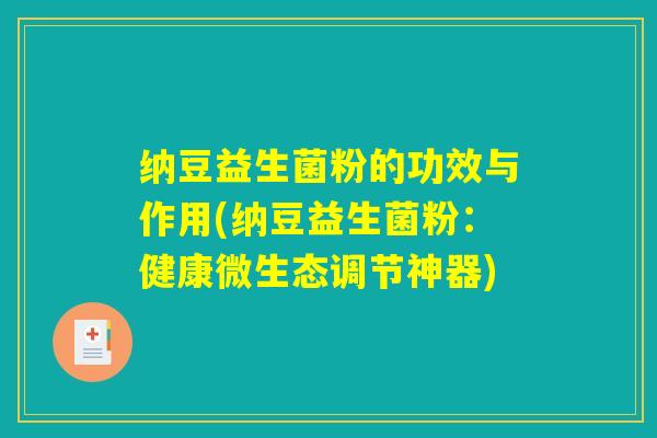 纳豆益生菌粉的功效与作用(纳豆益生菌粉：健康微生态调节神器)