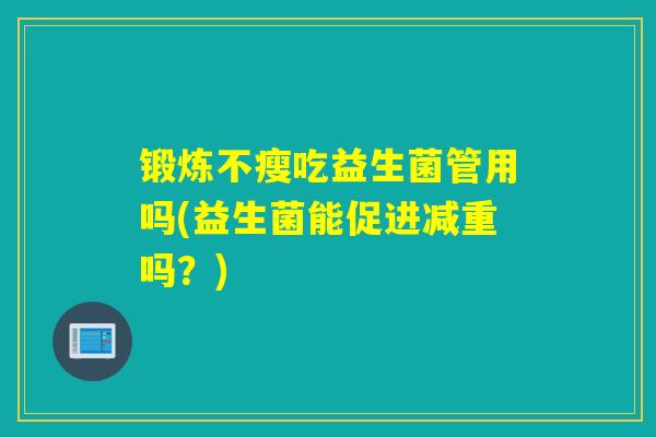 锻炼不瘦吃益生菌管用吗(益生菌能促进减重吗？)