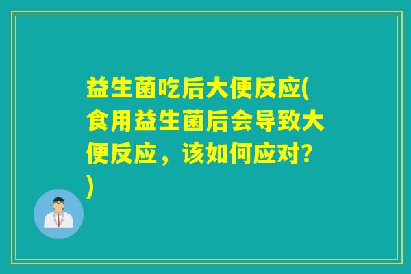 益生菌吃后大便反应(食用益生菌后会导致大便反应，该如何应对？)