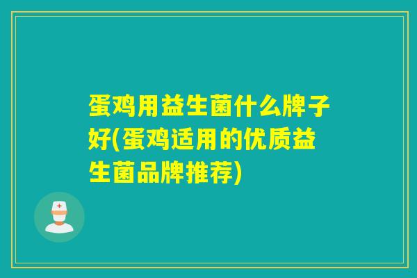 蛋鸡用益生菌什么牌子好(蛋鸡适用的优质益生菌品牌推荐)