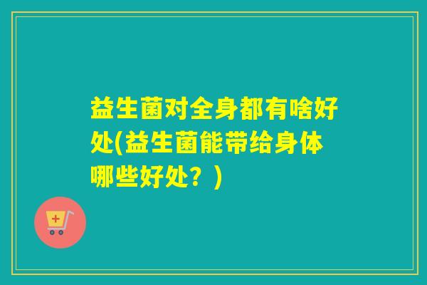 益生菌对全身都有啥好处(益生菌能带给身体哪些好处？)