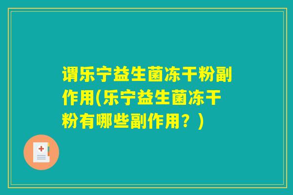 谓乐宁益生菌冻干粉副作用(乐宁益生菌冻干粉有哪些副作用？)