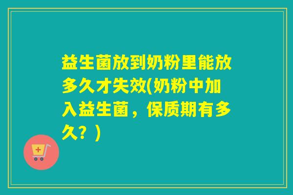 益生菌放到奶粉里能放多久才失效(奶粉中加入益生菌，保质期有多久？)