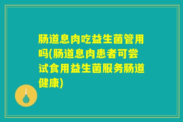 肠道息肉吃益生菌管用吗(肠道息肉患者可尝试食用益生菌服务肠道健康) 肠道息肉吃益生菌管用吗(肠道息肉患者可尝试食用益生菌服务肠道健康)