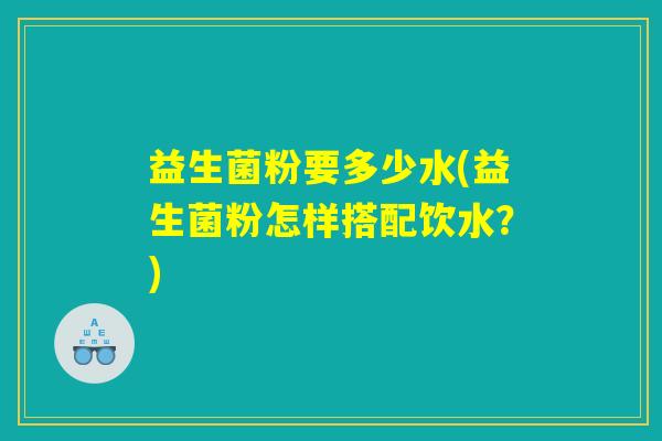 益生菌粉要多少水(益生菌粉怎样搭配饮水？)