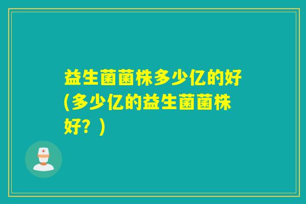 益生菌菌株多少亿的好(多少亿的益生菌菌株好？)