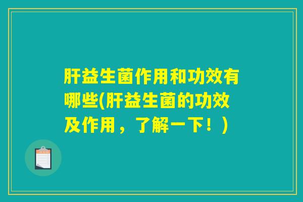 肝益生菌作用和功效有哪些(肝益生菌的功效及作用，了解一下！)