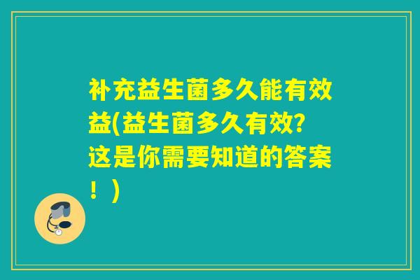 补充益生菌多久能有效益(益生菌多久有效？这是你需要知道的答案！)