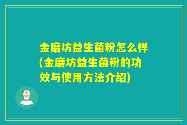金磨坊益生菌粉怎么样(金磨坊益生菌粉的功效与使用方法介绍)