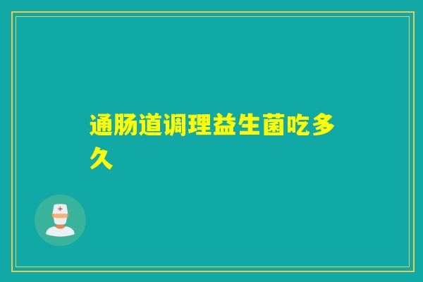 通肠道调理益生菌吃多久