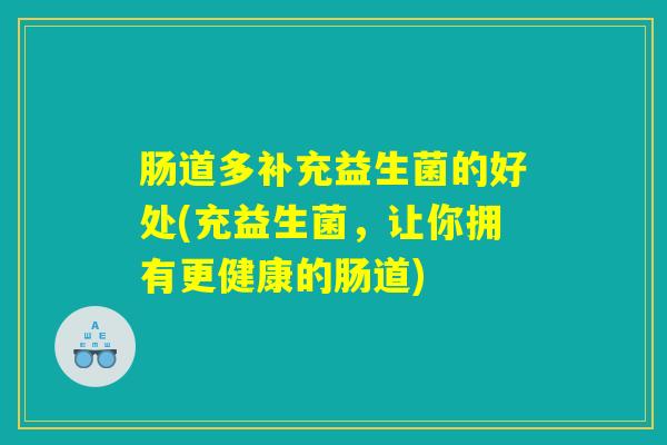 肠道多补充益生菌的好处(充益生菌，让你拥有更健康的肠道)