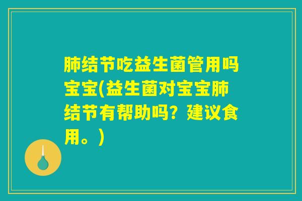 肺结节吃益生菌管用吗宝宝(益生菌对宝宝肺结节有帮助吗？建议食用。)
