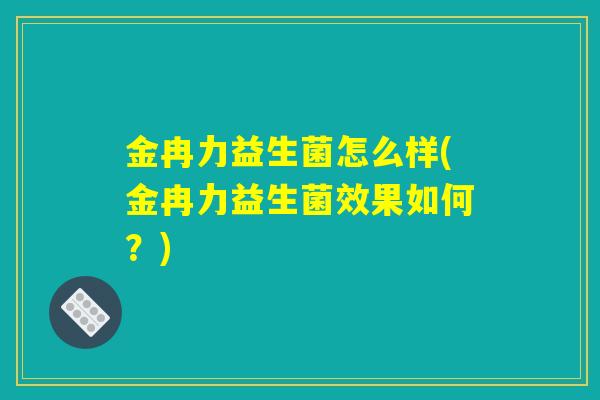 金冉力益生菌怎么样(金冉力益生菌效果如何？)