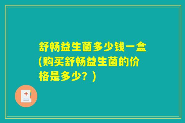 舒畅益生菌多少钱一盒(购买舒畅益生菌的价格是多少？)