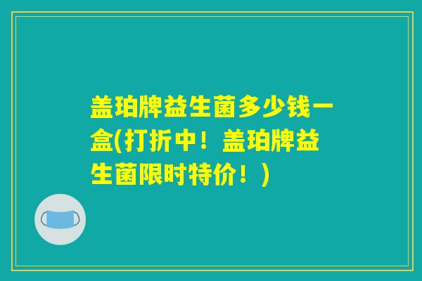 盖珀牌益生菌多少钱一盒(打折中！盖珀牌益生菌限时特价！)