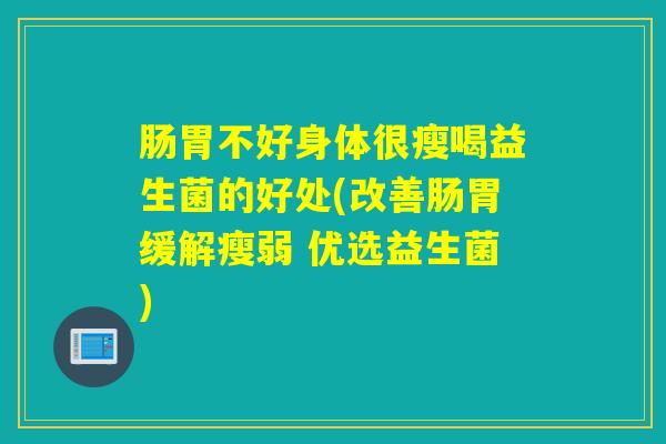 肠胃不好身体很瘦喝益生菌的好处(改善肠胃缓解瘦弱 优选益生菌)