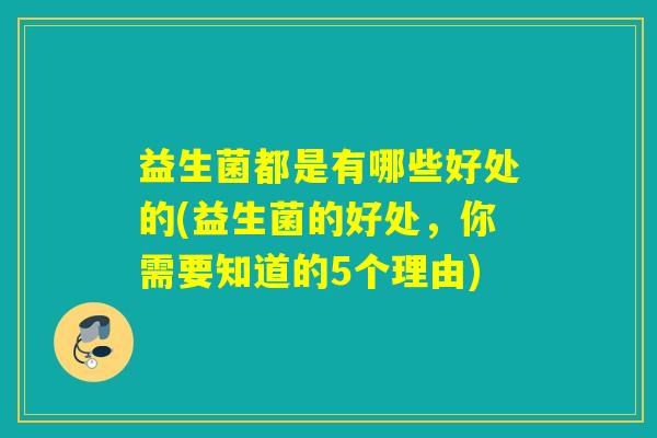 益生菌都是有哪些好处的(益生菌的好处，你需要知道的5个理由)