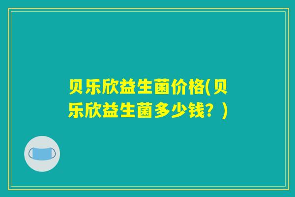 贝乐欣益生菌价格(贝乐欣益生菌多少钱？)