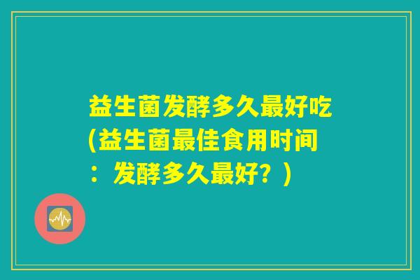 益生菌发酵多久好吃(益生菌佳食用时间:发酵多久好?) 益生菌发酵多久好吃(益生菌佳食用时间:发酵多久好?)