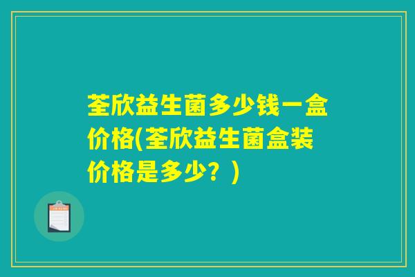 荃欣益生菌多少钱一盒价格(荃欣益生菌盒装价格是多少?) 荃欣益生菌多少钱一盒价格(荃欣益生菌盒装价格是多少?)