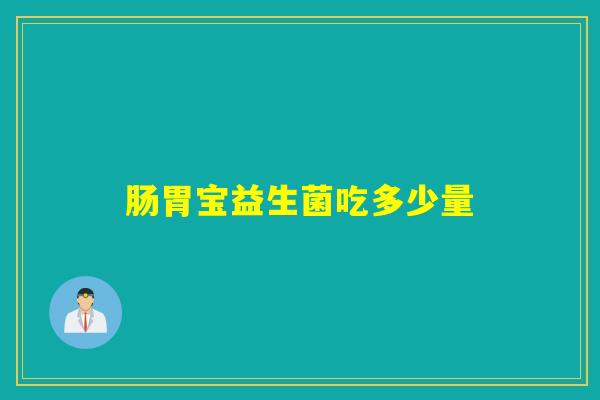 肠胃宝益生菌吃多少量 肠胃宝益生菌吃多少量