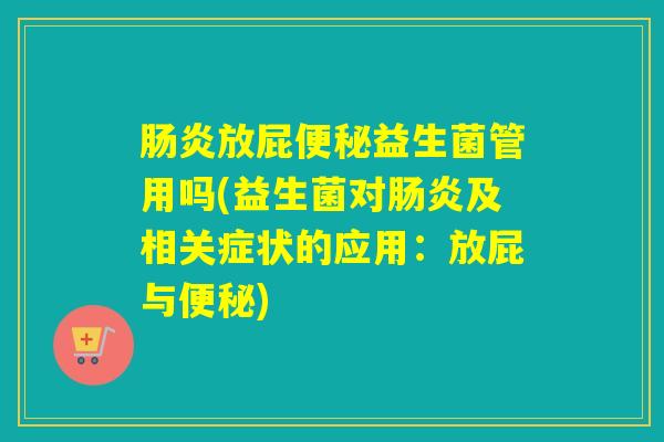 肠炎放屁便秘益生菌管用吗(益生菌对肠炎及相关症状的应用：放屁与便秘)
