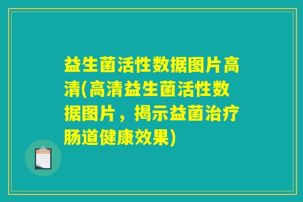益生菌活性数据图片高清(高清益生菌活性数据图片，揭示益菌治疗肠道健康效果)