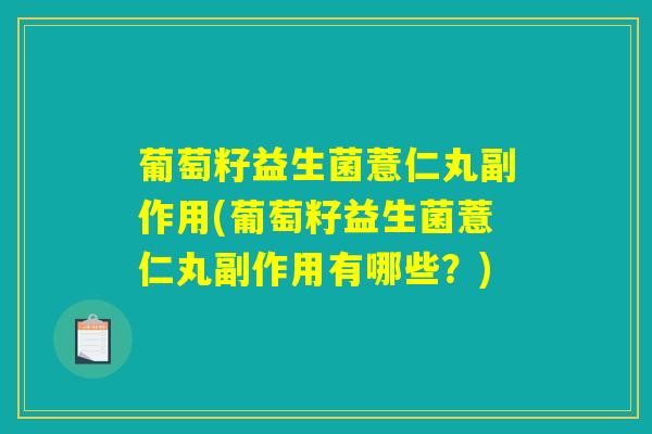葡萄籽益生菌薏仁丸副作用(葡萄籽益生菌薏仁丸副作用有哪些？)