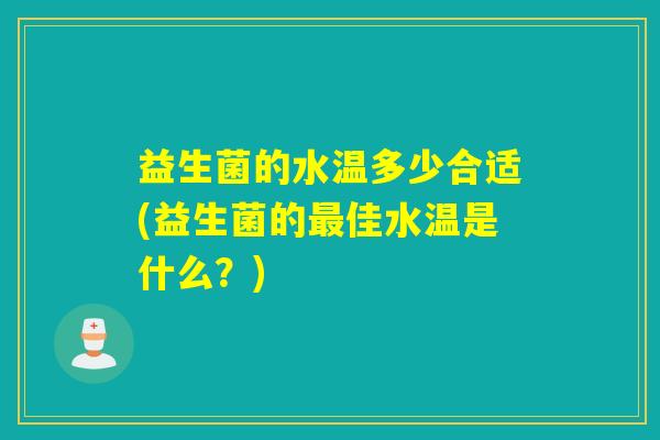 益生菌的水温多少合适(益生菌的最佳水温是什么？)