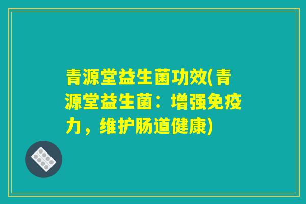 青源堂益生菌功效(青源堂益生菌：增强免疫力，维护肠道健康)