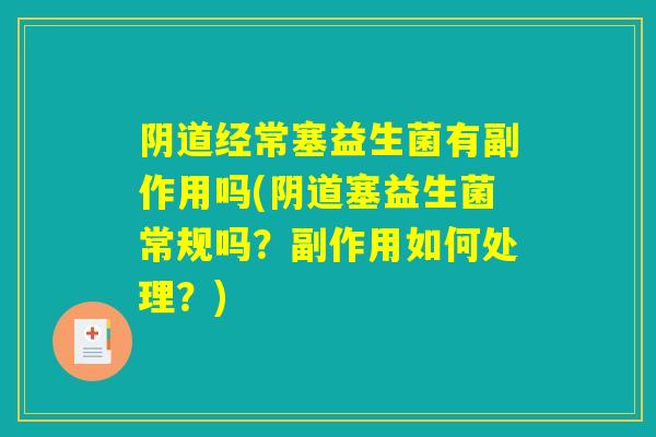 阴道经常塞益生菌有副作用吗(阴道塞益生菌常规吗？副作用如何处理？)