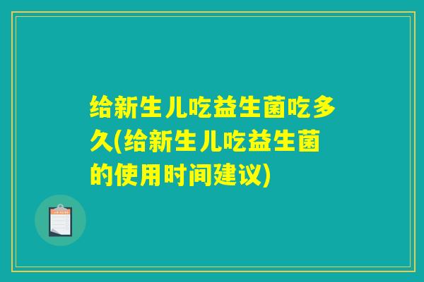 给新生儿吃益生菌吃多久(给新生儿吃益生菌的使用时间建议)