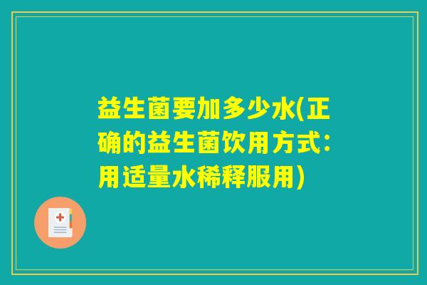 益生菌要加多少水(正确的益生菌饮用方式：用适量水稀释服用)