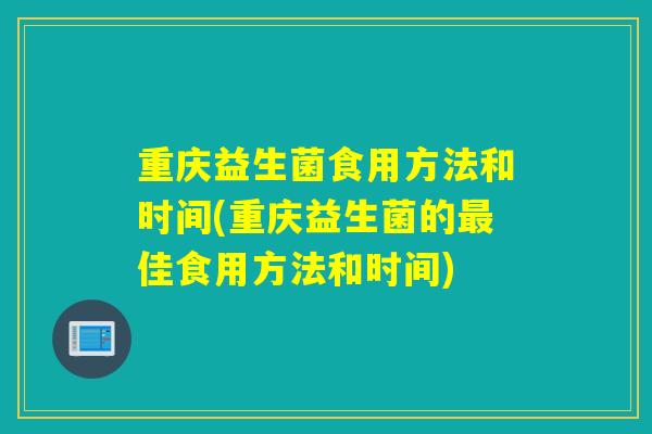 重庆益生菌食用方法和时间(重庆益生菌的佳食用方法和时间) 重庆益生菌食用方法和时间(重庆益生菌的佳食用方法和时间)
