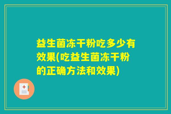 益生菌冻干粉吃多少有效果(吃益生菌冻干粉的正确方法和效果) 益生菌冻干粉吃多少有效果(吃益生菌冻干粉的正确方法和效果)