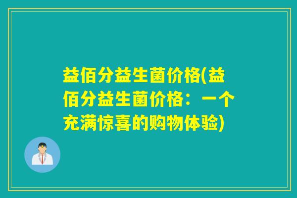 益佰分益生菌价格(益佰分益生菌价格：一个充满惊喜的购物体验)