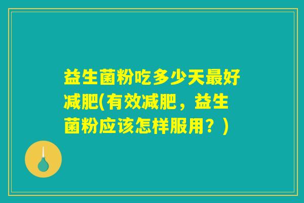 益生菌粉吃多少天最好减肥(有效减肥，益生菌粉应该怎样服用？)