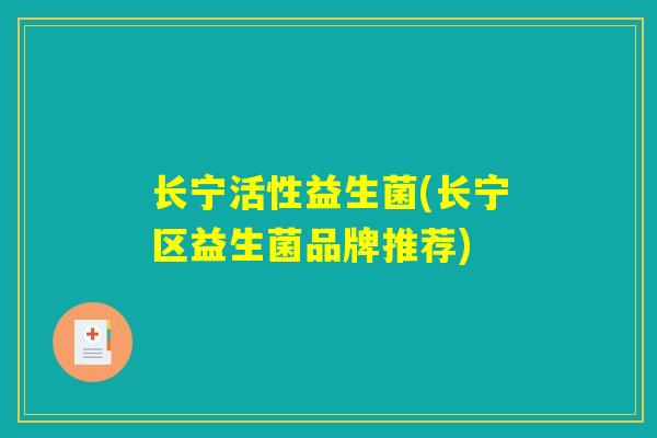 长宁活性益生菌(长宁区益生菌品牌推荐)